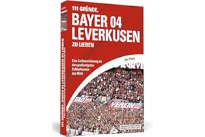 111 Gründe, Bayer 04 Leverkusen zu lieben: Eine Liebeserklärung an den großartigsten Fußballverein der Welt