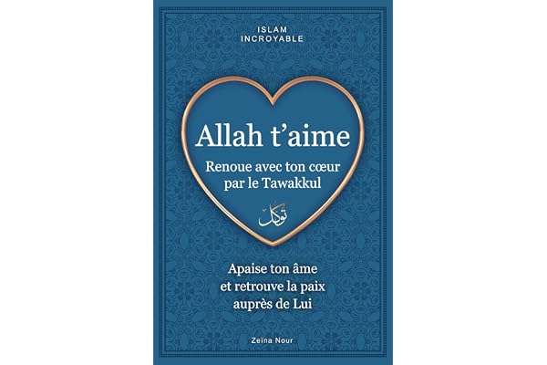Allah t'aime - renoue avec ton cœur par le tawakkul: apaise ton âme et retrouve la paix auprès de Lui - islam incroyable