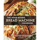 The Home Baker's Bread Machine Cookbook: 101 Classic, No-Fuss Recipes for Your Oster, Zojirushi, Sunbeam, Cuisinart, Secura, 