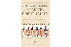 Awakening the Sacred Flame: A Beginner's Guide to Kemetic Spirituality: Discover the Mysteries of Ancient Egypt for Spiritual Growth and Divine Alignment (The Kemetic Spirituality Series)