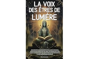 La voix des êtres de lumière: Comprendre les messages de vos guides spirituels, décrypter les signes de l’au-delà, se connecter à vos anges gardiens ... personnelle et une vie spirituelle épanouie