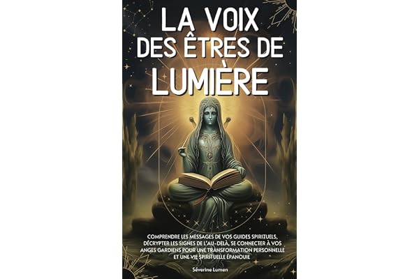 La voix des êtres de lumière: Comprendre les messages de vos guides spirituels, décrypter les signes de l’au-delà, se connecter à vos anges gardiens ... personnelle et une vie spirituelle épanouie