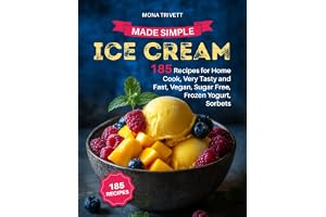 ICE CREAM MADE SIMPLE: 185 Recipes for Home Cook, Very Tasty and Fast, Vegan, Sugar Free, Frozen Yogurt, Sorbets.