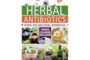 Herbal Antibiotics: Over 150 Natural Remedies for Overcoming Any Ailment. A Reliable Access to Nature's Healing Wonders in the Age of Antibiotic Resistance