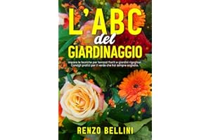 L'ABC del GIARDINAGGIO: Impara le tecniche per creare terrazzi fioriti e giardini rigogliosi. Consigli pratici per il verde che hai sempre sognato.