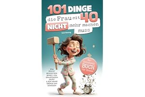 101 Dinge, die du mit 40 nicht mehr machen musst: Das Geschenkbuch für Frauen - Vom Pflichtbewusstsein befreit, von Erwartungen erlöst & jede Menge Gründe zum Genießen