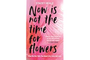 Now is Not the Time for Flowers: What No One Tells You About Life, Love and Loss