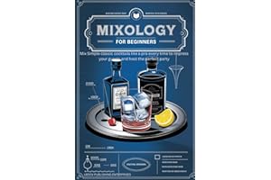 Mixology for Beginners: Mix Simple classic cocktails like a pro every time to Impress your guests and host the perfect party