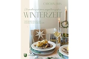 Wunderschöne vegetarische Winterzeit: Vom Kochen, Backen und Schenken in der festlichen Zeit