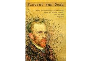 Vincent van Gogh: 100 seiner berühmtesten und schönsten Bilder mit Briefen, Zitaten, Skizzen und Biografie