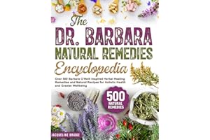 The Dr. Barbara Natural Remedies Encyclopedia: Over 500 Barbara O’Neill Inspired Herbal Healing Remedies and Natural Recipes for Holistic Health and Greater Wellbeing