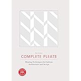 Complete Pleats: Pleating Techniques for Fashion, Architecture, Design