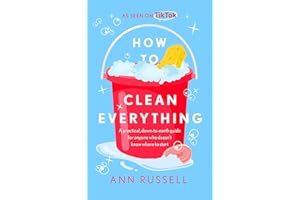 How to Clean Everything: A practical, down to earth guide for anyone who doesn't know where to start