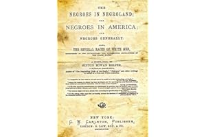 The Negroes In Negroland; The Negroes In America; And Negroes Generally.: Also, The Several Races Of White Men, Considered As The Involuntary And Predestined Supplanters Of The Black Races.