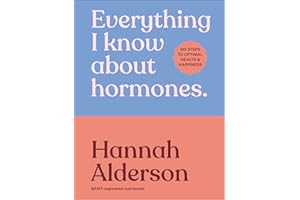 Everything I Know About Hormones: Six Steps to Optimal Health and Happiness