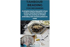 TAMBOUR BEADING FOR BEGINNERS: A complete step by step guide to learn tambour beading techniques and master the amazing art of Indian embroidery with awesome patterns to create
