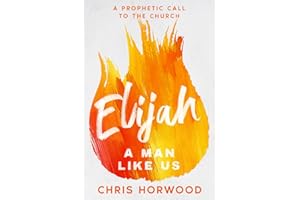 Elijah - A Man Like Us: A Prophetic Call to a New Generation
