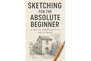 Sketching for the Absolute Beginner: A step-by-step blueprint on how to sketch