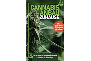 Cannabis-Anbau zu Hause: Der praktische Schritt-für Schritt- Leitfaden für Einsteiger – Fehler vermeiden, Ernte maximieren – Inklusive der 10 besten Praxistipps für Erst-Anbauer