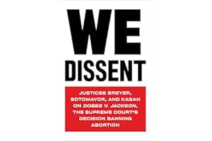 We Dissent: Justices Breyer, Sotomayor, and Kagan on Dobbs v. Jackson, the Supreme Court's Decision Banning Abortion