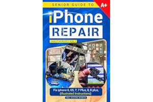 Senior Guide to iPhone Repair Unauthorized (Volume - 1): A Book to Fix iPhone 6, 6S, 7, 7 Plus, 8, 8 plus, Problems (Illustrated Instructions), Cell ... Cell phones (iPhone Repairing Guide, Band 1)