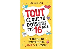 Tout ce que tu dois savoir avant tes 16 ans et qu’on ne t’apprendra jamais à l’école....: livre pour ados pour apprendre à cuisiner, gérer son argent, se faire des amis et avoir confiance en soi.