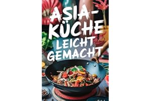 Asia-Küche leicht gemacht: 100 einfache und schnelle Rezepte für Teenager