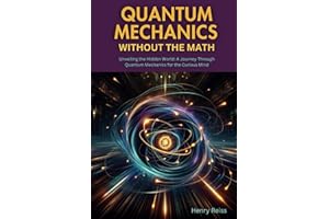 Quantum Mechanics Without the Math: Unveiling the Hidden World: A Journey Through Quantum Mechanics for the Curious Mind