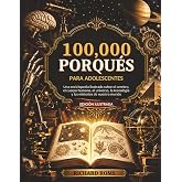 100000 Porqu&eacute;s para Adolescentes: Una enciclopedia ilustrada sobre el cerebro, el cuerpo humano, el universo, la tecnolog&iacute;a y
