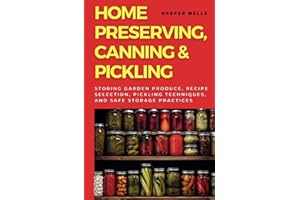 Home Preserving, Canning, and Pickling: Storing Garden Produce, Recipe Selection, Pickling Techniques, and Safe Storage Practices (Preservation and Food Production)