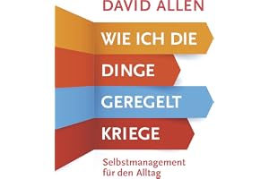 Wie ich die Dinge geregelt kriege: Selbstmanagement für den Alltag