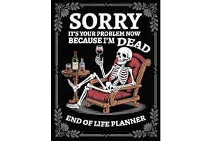Sorry, it’s Your Problem Now , Because I'm Dead Book: End of Life Planner, Organizer for My Final Wishes, Important Details, and Solving Everything If I Die..