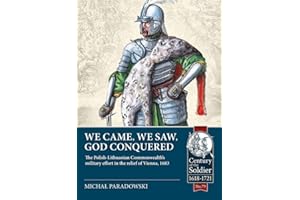 We Came, We Saw, God Conquered: The Polish-Lithuanian Commonwealth's military effort in the relief of Vienna, 1683 (Century of the Soldier)