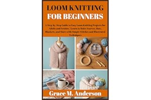 LOOM KNITTING FOR BEGINNERS: A Step-by-Step Guide to Easy Loom Knitting Projects for Adults and Seniors | Learn to Make Scarves, Hats, Blankets, and More with Simple Stitches and Techniques