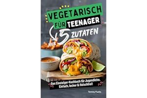 Vegetarisch für Teenager – Kochen mit nur 5 Zutaten! Das Einsteiger-Kochbuch für Jugendliche – Einfach, lecker & fleischfrei!