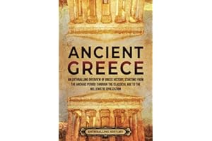 Ancient Greece: An Enthralling Overview of Greek History, Starting from the Archaic Period through the Classical Age to the Hellenistic Civilization (Civilizations)
