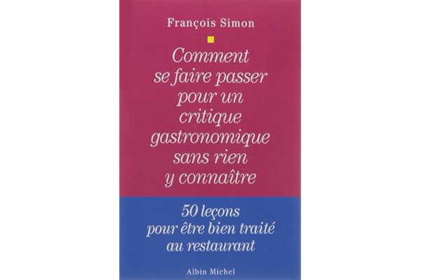 Comment se faire passer pour un critique gastronomique sans rien y connaître: 50 leçons pour être bien traité au restaurant
