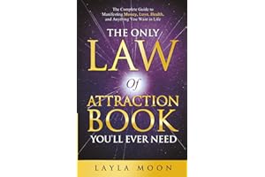 The Only Law of Attraction Book You'll Ever Need: The Complete Guide to Manifesting Money, Love, Health, and Anything You Want in Life (Law of Attraction Secrets)