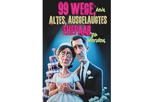 99 Wege, kein altes, ausgelaugtes Ehepaar zu werden – Das lustigste Mitmach-Buch für alle Verheirateten, die ihre Ehe mit Humor frisch halten wollen | ... und Highlight zum Hochzeitstag