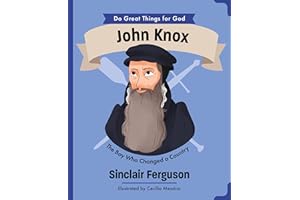 John Knox: The Boy Who Changed a Country (An Illustrated Children’s Biography for Girls & Boys Ages 4-7 About a Boy Who Influenced Scotland’s History ... Faith and Courage) (Do Great Things for God)