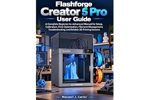 Flashforge Creator 5 Pro User Guide: A Complete Beginner-to-Advanced Manual for Setup, Calibration, Print Optimization, Filament Management, Troubleshooting and Reliable 3D Printing Success