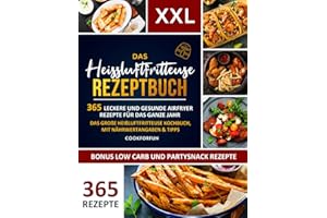 Das XXL Heissluftfritteuse Rezeptbuch: 365 leckere und gesunde Airfryer Rezepte für das ganze Jahr | Das große Heißluftfritteuse Kochbuch, mit Nährwertangaben & Tipps - Inkl. Low Carb und Partysnack