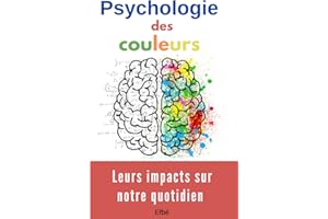 Psychologie des couleurs: Leurs impacts sur notre quotidien, comment sont elles perçues par notre cerveau, et utilisées dans divers domaines, tels ... livre explore les théories sur les couleurs