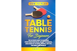 How to Play Table Tennis for Beginners: The Ultimate Guide to Mastering Everything from Rules, Racket Techniques, and Etiquette to Serve, Scoring, and Tips for Single and Doubles (Learning Sports)
