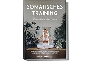 Somatisches Training für zuhause ohne Geräte: Mit nur 3 Übungen täglich zu weniger Stress, Angst, Bauchfett und mehr Wohlbefinden - inkl. 30 Tage Challenge & Ernährungsguide