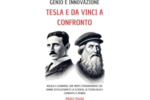 Genio e Innovazione. Tesla e Da Vinci a Confronto: Nikola e Leonardo, Due Menti Straordinarie Che Hanno Rivoluzionato La Scienza, La Tecnologia e Cambiato Il Mondo
