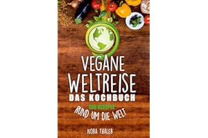 Vegane Weltreise, Das Kochbuch: 100 Rezepte rund um die Welt (Vegan Kochbuch, Band 1)