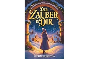 Der Zauber in dir – 24 wundervolle Weihnachtsgeschichten, die Herzen berühren, Hoffnung schenken & den Zauber der Festtage einfangen: Adventsgeschichten zum Lesen & Vorlesen in der Weihnachtszeit