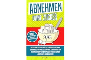 ABNEHMEN OHNE ZUCKER: Zuckerfrei leben und Zuckersucht beenden! Zuckerfreie Ernährung für Anfänger! Einfache Tipps und Tricks für ein Abnehmen ohne Zucker! (Bauchspeck Weg, Band 4)