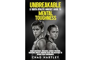 Unbreakable A Youth Athlete Mindset Guide to Mental Toughness: Build Confidence, Resilience, Manage Pressure, Overcome Anxiety, Maintain Focus and Discipline to achieve Peak Performance